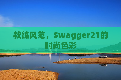 教练风范，Swagger21的时尚色彩